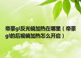 帝豪gl反光镜加热在哪里（帝豪gl的后视镜加热怎么开启）