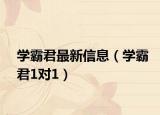 学霸君最新信息（学霸君1对1）