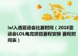 lol入选亚运会比赛时间（2018亚运会LOL电竞项目赛程安排 赛程时间表）