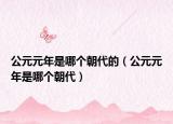 公元元年是哪个朝代的（公元元年是哪个朝代）