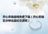 开心农场游戏免费下载（开心农场 五分钟出品社交游戏）