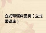 立式带锯床品牌（立式带锯床）