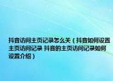 抖音访问主页记录怎么关（抖音如何设置主页访问记录 抖音的主页访问记录如何设置介绍）