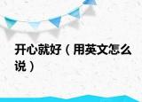 开心就好（用英文怎么说）