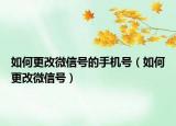 如何更改微信号的手机号（如何更改微信号）