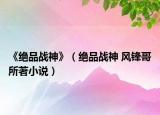 《绝品战神》（绝品战神 风锋哥所著小说）