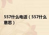 557什么电话（557什么意思）