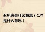 丑见寅是什么意思（CJY是什么意思）