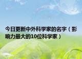 今日更新中外科学家的名字（影响力最大的10位科学家）