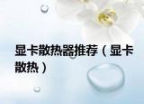 显卡散热器推荐（显卡散热）