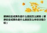 健康码变成黄色是什么原因怎么解除（健康码变成黄色是什么原因怎么申诉详细介绍）