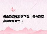 母亲歌词完整版下载（母亲歌词完整版是什么）