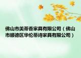 佛山市美蒂香家具有限公司（佛山市顺德区华伦蒂诗家具有限公司）