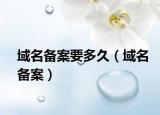 域名备案要多久（域名备案）