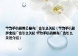 华为手机锁屏总是有广告怎么关闭（华为手机锁屏出现广告怎么关闭 华为手机锁屏有广告怎么关闭介绍）