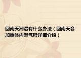回南天潮湿有什么办法（回南天会加重体内湿气吗详细介绍）