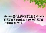 airpods整个盒子丢了怎么找（airpods只丢了盒子怎么查找 airpods只丢了盒子如何查找介绍）