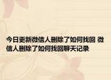 今日更新微信人删除了如何找回 微信人删除了如何找回聊天记录