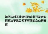 如何应对不被信任的企业开发者如何解决苹果公司不可信的企业开发者