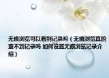 无痕浏览可以看到记录吗（无痕浏览真的查不到记录吗 如何设置无痕浏览记录介绍）