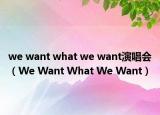 we want what we want演唱会（We Want What We Want）