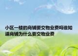 小区一楼的商铺要交物业费吗谁知道商铺为什么要交物业费