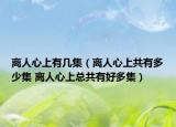 离人心上有几集（离人心上共有多少集 离人心上总共有好多集）