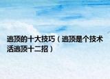 逃顶的十大技巧（逃顶是个技术活逃顶十二招）