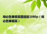 噢必胜奉顺英国语版1080p（噢必胜奉顺英）