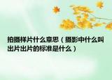 拍摄样片什么意思（摄影中什么叫出片出片的标准是什么）