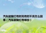 汽车故障灯有时亮有时不亮怎么回事（汽车故障灯有哪些）