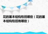 花的基本结构包括哪些（花的基本结构包括有哪些）