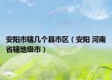 安阳市辖几个县市区（安阳 河南省辖地级市）