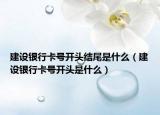 建设银行卡号开头结尾是什么（建设银行卡号开头是什么）