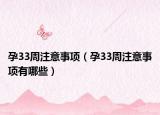 孕33周注意事项（孕33周注意事项有哪些）