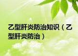 乙型肝炎防治知识（乙型肝炎防治）