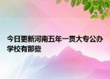 今日更新河南五年一贯大专公办学校有那些