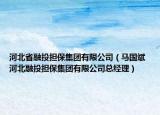 河北省融投担保集团有限公司（马国斌 河北融投担保集团有限公司总经理）