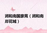 润和南国豪苑（润和南岸花城）