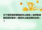 关于授权微信登陆的怎么取消（如何取消微信授权登录（微信怎么取消授权应用））