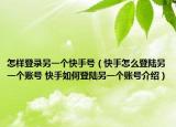 怎样登录另一个快手号（快手怎么登陆另一个账号 快手如何登陆另一个账号介绍）