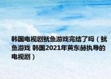 韩国电视剧鱿鱼游戏完结了吗（鱿鱼游戏 韩国2021年黄东赫执导的电视剧）