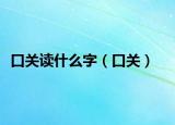口关读什么字（口关）