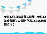 苹果13怎么滚动截长图片（苹果13滚动截屏怎么操作 苹果13怎么长截图介绍）