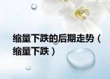 缩量下跌的后期走势（缩量下跌）