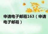 申请电子邮箱163（申请电子邮箱）