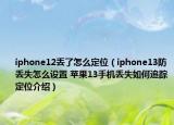 iphone12丢了怎么定位（iphone13防丢失怎么设置 苹果13手机丢失如何追踪定位介绍）
