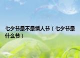 七夕节是不是情人节（七夕节是什么节）