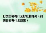 打美白针有什么好处和坏处（打美白针有什么效果）