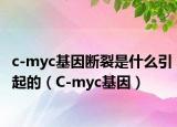 c-myc基因断裂是什么引起的（C-myc基因）